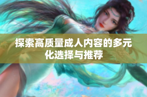 探索高质量成人内容的多元化选择与推荐
