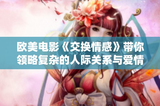 欧美电影《交换情感》带你领略复杂的人际关系与爱情纠葛