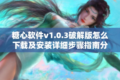 糖心软件v1.0.3破解版怎么下载及安装详细步骤指南分享