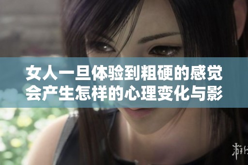 女人一旦体验到粗硬的感觉会产生怎样的心理变化与影响