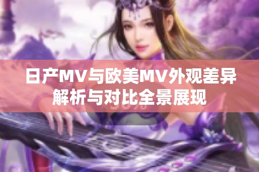 日产MV与欧美MV外观差异解析与对比全景展现
