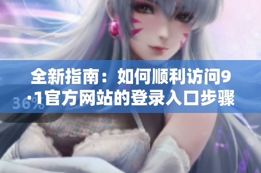 全新指南：如何顺利访问9·1官方网站的登录入口步骤解析