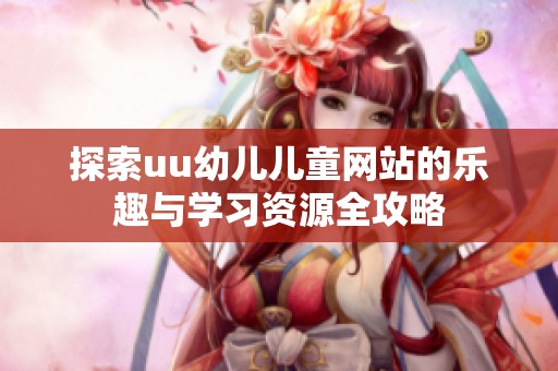 探索uu幼儿儿童网站的乐趣与学习资源全攻略