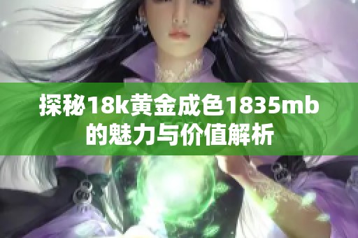 探秘18k黄金成色1835mb的魅力与价值解析