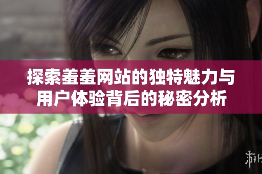 探索羞羞网站的独特魅力与用户体验背后的秘密分析