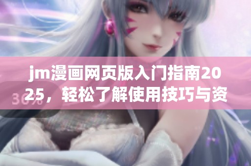 jm漫画网页版入门指南2025，轻松了解使用技巧与资源