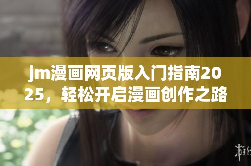 jm漫画网页版入门指南2025，轻松开启漫画创作之路