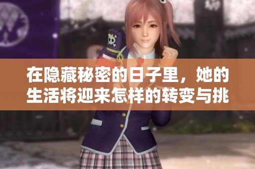 在隐藏秘密的日子里，她的生活将迎来怎样的转变与挑战