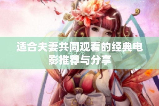 适合夫妻共同观看的经典电影推荐与分享