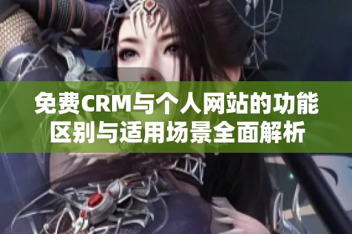 免费CRM与个人网站的功能区别与适用场景全面解析