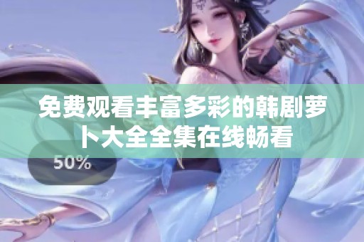 免费观看丰富多彩的韩剧萝卜大全全集在线畅看