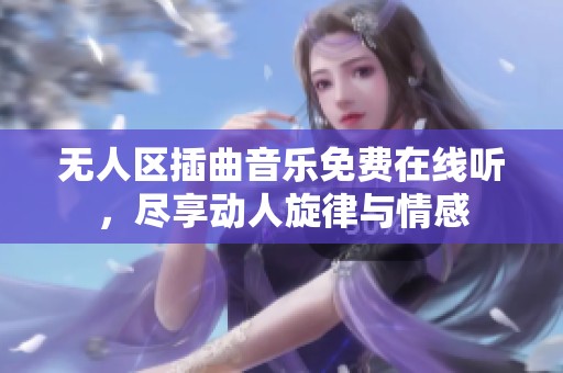 无人区插曲音乐免费在线听，尽享动人旋律与情感