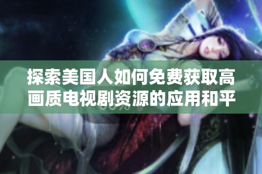 探索美国人如何免费获取高画质电视剧资源的应用和平台