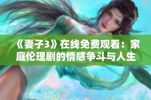 《妻子3》在线免费观看：家庭伦理剧的情感争斗与人生考验
