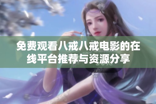 免费观看八戒八戒电影的在线平台推荐与资源分享