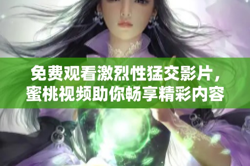 免费观看激烈性猛交影片，蜜桃视频助你畅享精彩内容