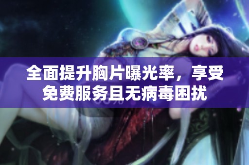 全面提升胸片曝光率，享受免费服务且无病毒困扰