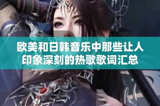欧美和日韩音乐中那些让人印象深刻的热歌歌词汇总