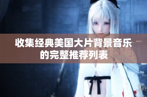 收集经典美国大片背景音乐的完整推荐列表