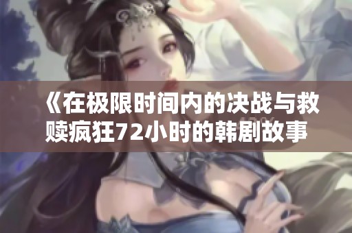 《在极限时间内的决战与救赎疯狂72小时的韩剧故事》