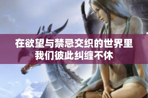 在欲望与禁忌交织的世界里我们彼此纠缠不休