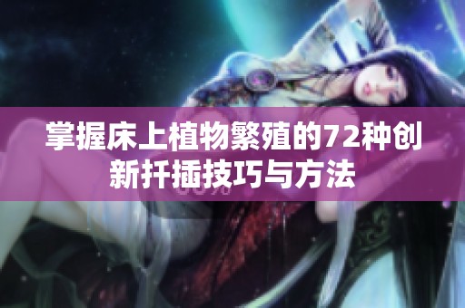 掌握床上植物繁殖的72种创新扦插技巧与方法