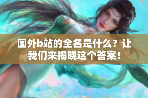 国外b站的全名是什么？让我们来揭晓这个答案！