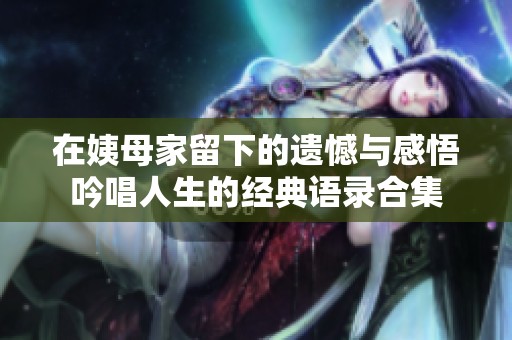 在姨母家留下的遗憾与感悟吟唱人生的经典语录合集