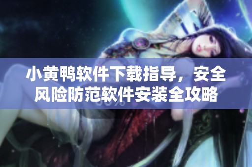 小黄鸭软件下载指导，安全风险防范软件安装全攻略