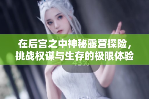 在后宫之中神秘露营探险，挑战权谋与生存的极限体验