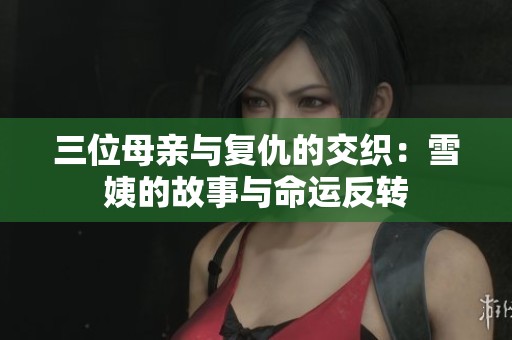 三位母亲与复仇的交织：雪姨的故事与命运反转