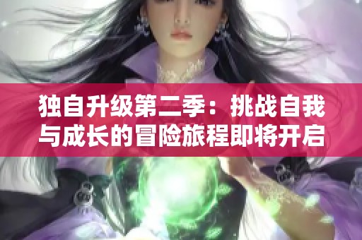 独自升级第二季：挑战自我与成长的冒险旅程即将开启