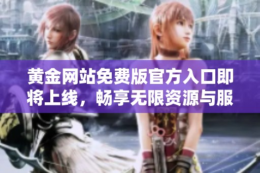 黄金网站免费版官方入口即将上线，畅享无限资源与服务