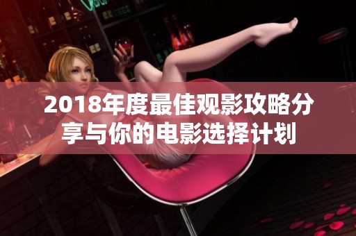 2018年度最佳观影攻略分享与你的电影选择计划