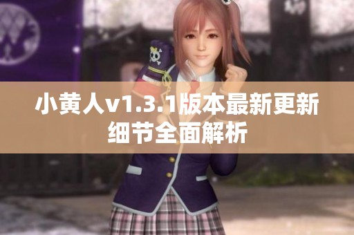 小黄人v1.3.1版本最新更新细节全面解析
