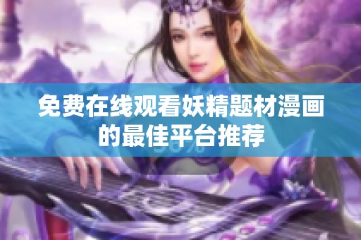 免费在线观看妖精题材漫画的最佳平台推荐