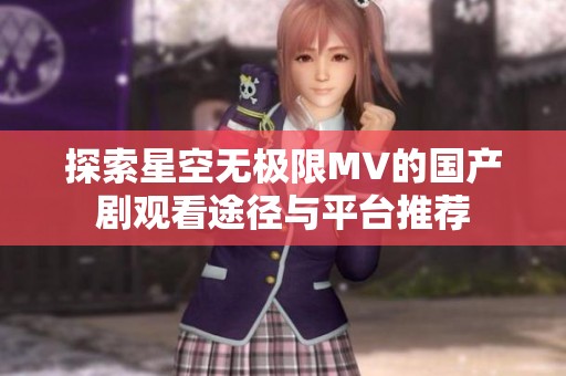 探索星空无极限MV的国产剧观看途径与平台推荐
