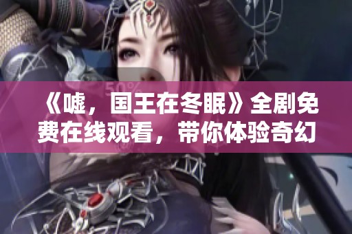 《嘘，国王在冬眠》全剧免费在线观看，带你体验奇幻故事