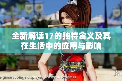 全新解读17的独特含义及其在生活中的应用与影响
