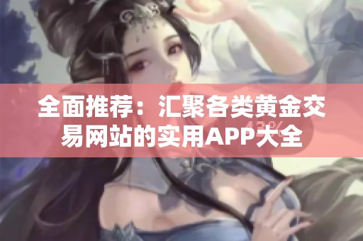 全面推荐：汇聚各类黄金交易网站的实用APP大全