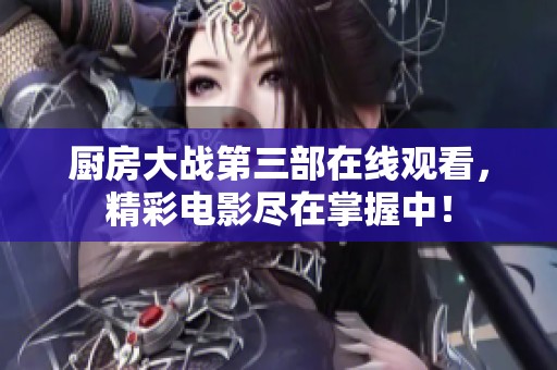 厨房大战第三部在线观看，精彩电影尽在掌握中！