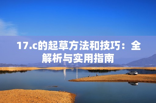 17.c的起草方法和技巧：全解析与实用指南