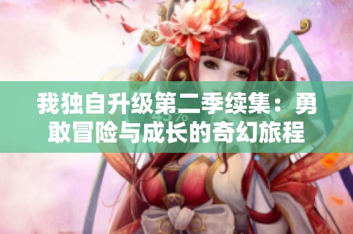 我独自升级第二季续集：勇敢冒险与成长的奇幻旅程