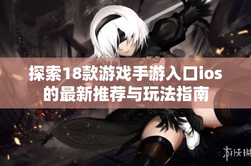 探索18款游戏手游入口ios的最新推荐与玩法指南