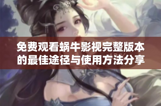 免费观看蜗牛影视完整版本的最佳途径与使用方法分享