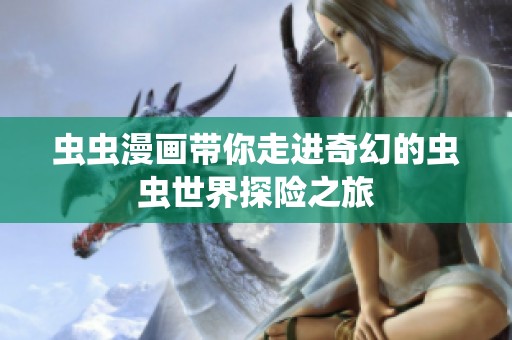 虫虫漫画带你走进奇幻的虫虫世界探险之旅
