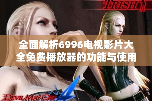 全面解析6996电视影片大全免费播放器的功能与使用技巧