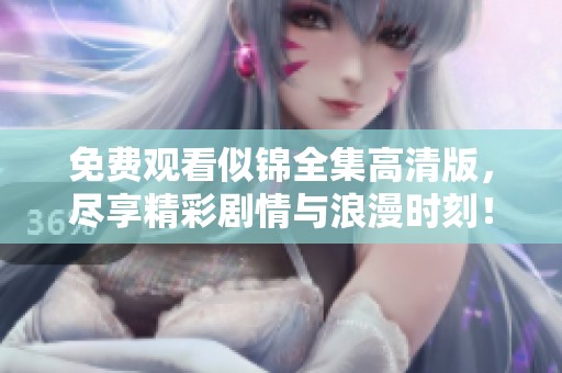 免费观看似锦全集高清版，尽享精彩剧情与浪漫时刻！