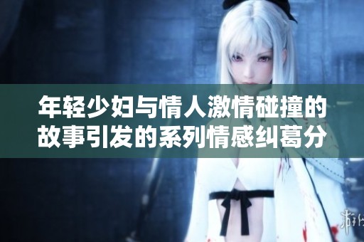 年轻少妇与情人激情碰撞的故事引发的系列情感纠葛分析