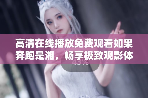 高清在线播放免费观看如果奔跑是湘，畅享极致观影体验